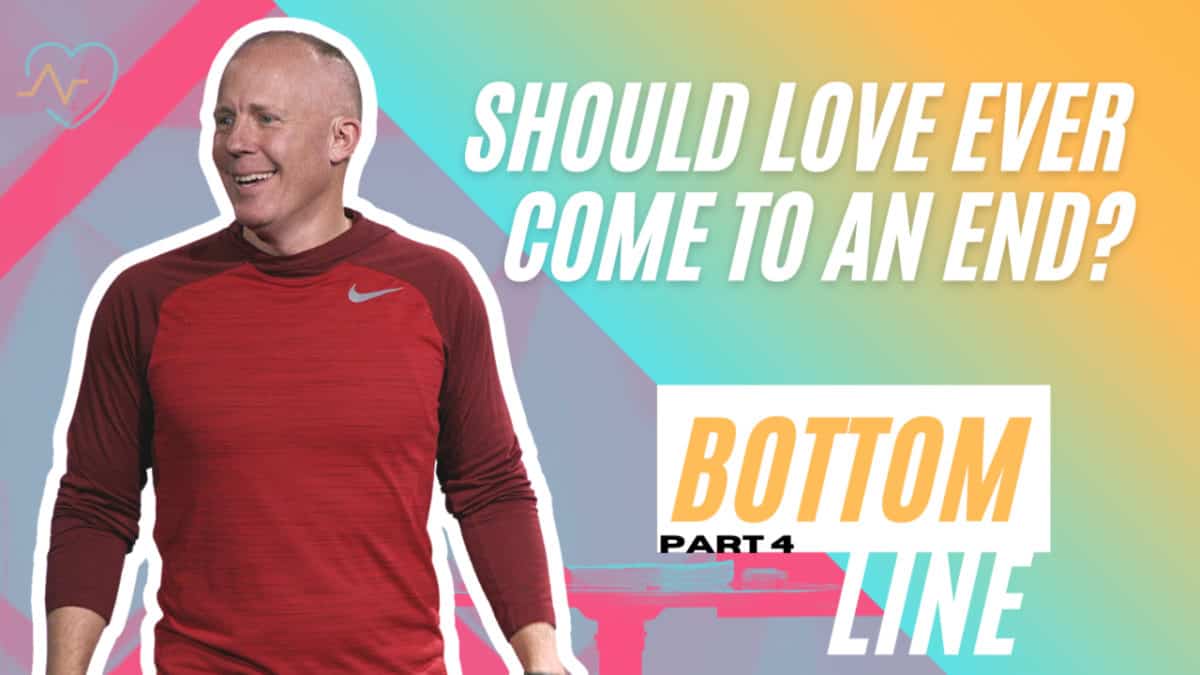 Bottom Line  |  Part 4  |  Should love ever come to an end?