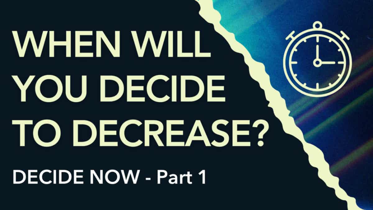 Decide Now  |  Part 1  |  When will you decide to decrease?
