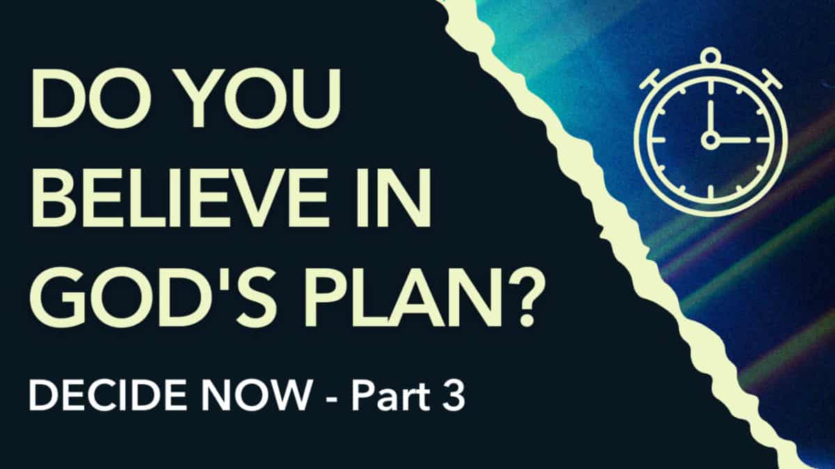 Decide Now  |  Part 3  |  Do You Believe in God’s Plan?