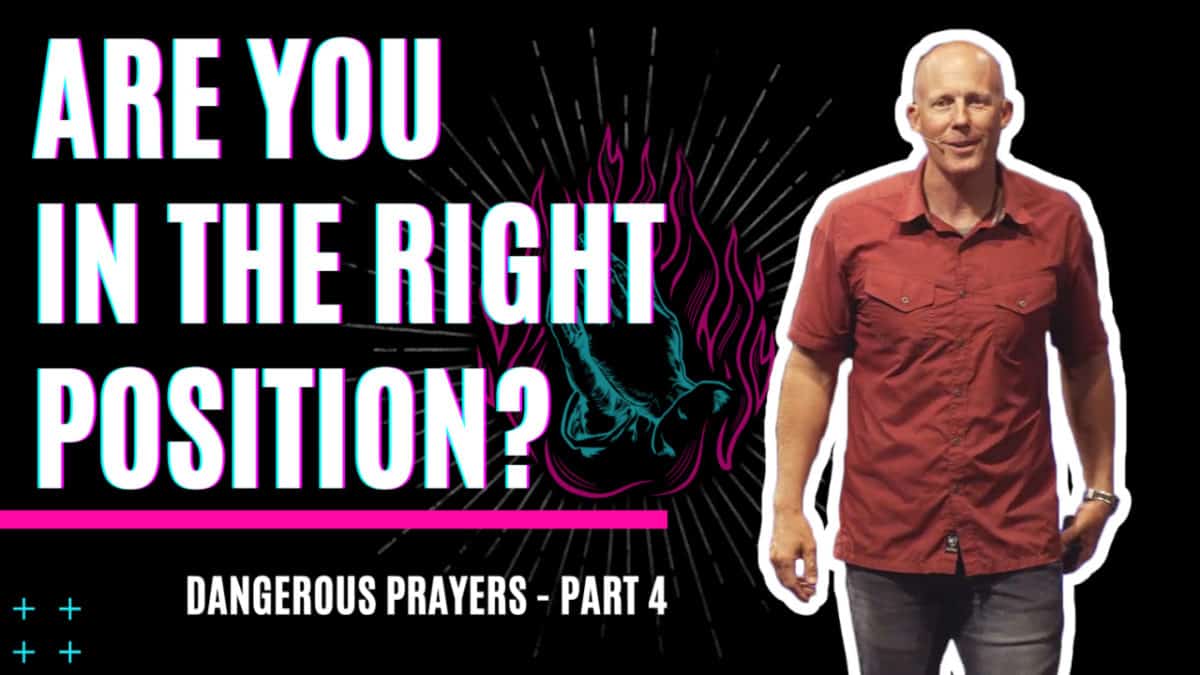 Dangerous Prayers  |  Part 4  |  Are you in the right position?