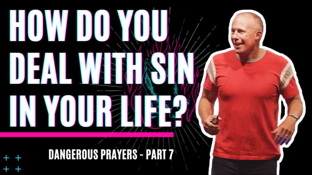 Dangerous Prayers  |  Part 7  |  How do you deal with sin in your life?