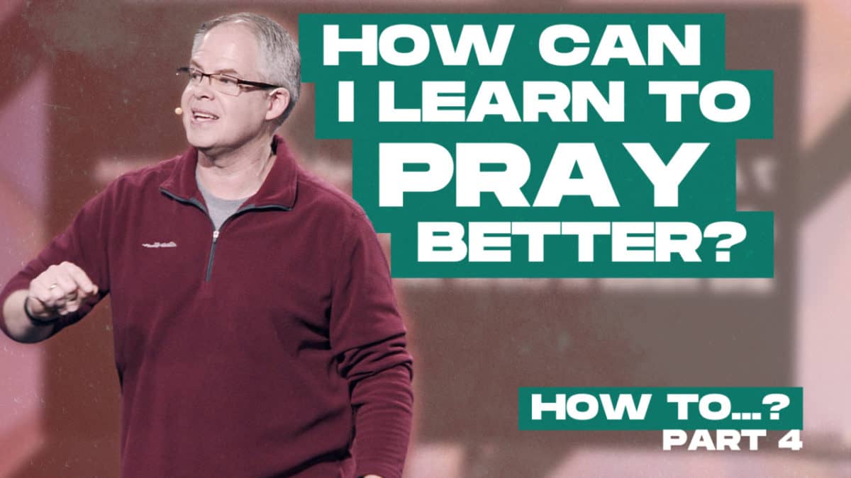 How To…  |  Part 4  |  How do I learn to pray better?