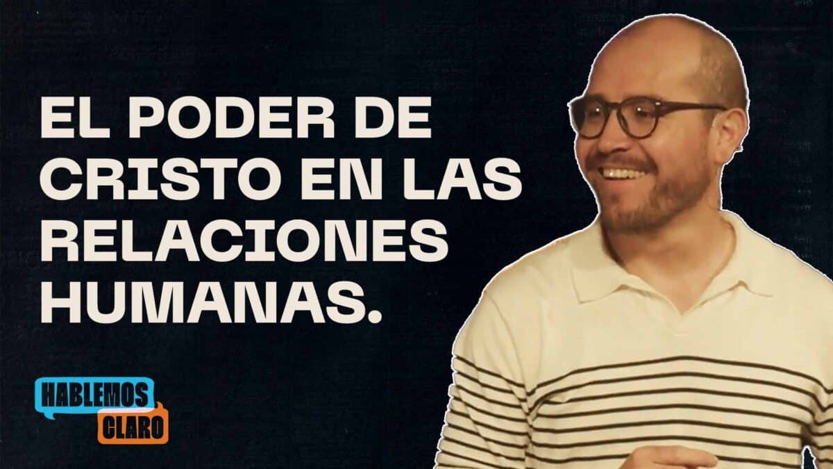 El poder de Cristo en las relaciones humanas. | Hablemos Claro