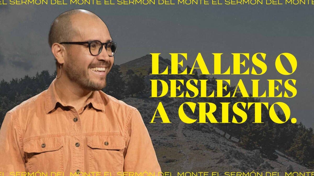 Leales o desleales a Cristo | El Sermón del Monte
