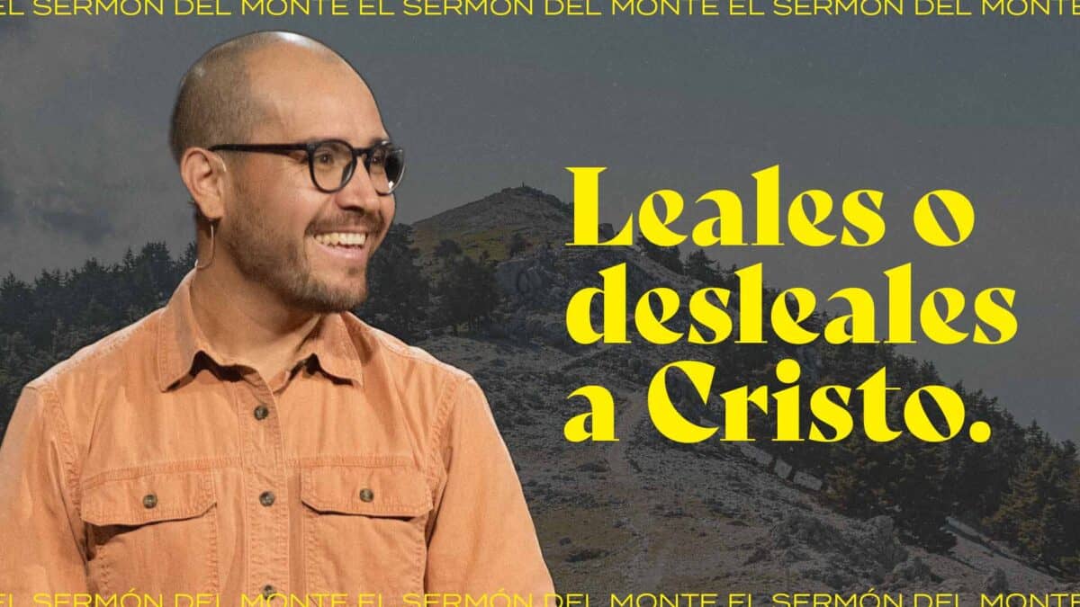 Leales o desleales a Cristo | El Sermón del Monte